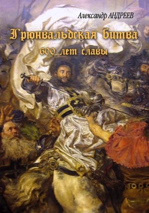 Обложка книги «Грюнвальдская битва. 15 июля 1410 года. 600 лет славы» — Александр Андреев, Максим Андреев