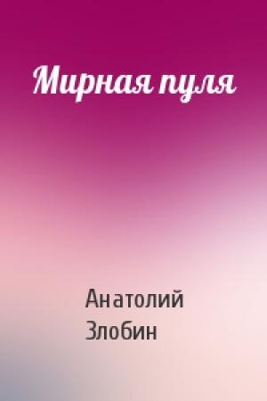 Обложка книги «Мирная пуля» — Анатолий Злобин