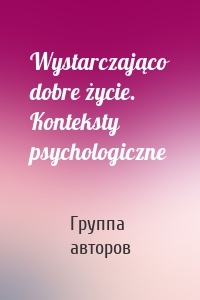 Wystarczająco dobre życie. Konteksty psychologiczne