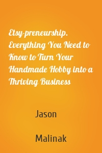 Etsy-preneurship. Everything You Need to Know to Turn Your Handmade Hobby into a Thriving Business