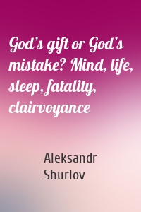 God’s gift or God’s mistake? Mind, life, sleep, fatality, clairvoyance