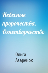 Небесные пророчества. Огнетворчество