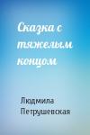 Людмила Петрушевская - Сказка с тяжелым концом