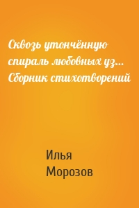 Сквозь утончённую спираль любовных уз… Сборник стихотворений