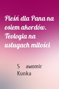 Pieśń dla Pana na osiem akordów. Teologia na usługach miłości