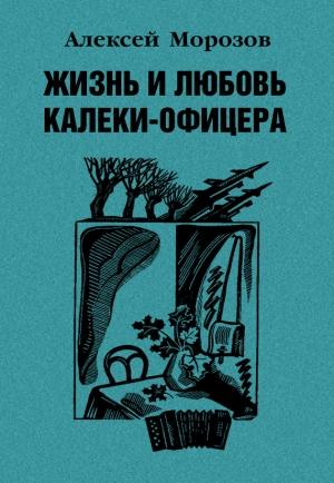 Обложка книги «Жизнь и любовь калеки-офицера» — Алексей Морозов