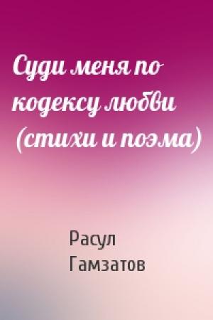 Обложка книги «Суди меня по кодексу любви (стихи и поэма)» — Расул Гамзатов