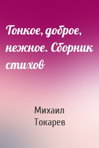 Тонкое, доброе, нежное. Сборник стихов