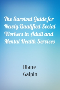 The Survival Guide for Newly Qualified Social Workers in Adult and Mental Health Services