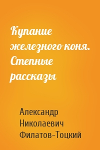 Купание железного коня. Степные рассказы