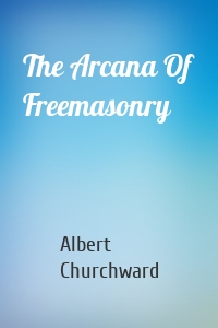 The Arcana Of Freemasonry