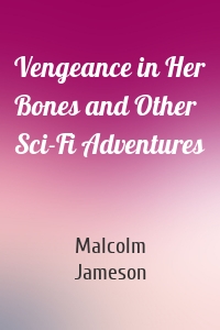 Vengeance in Her Bones and Other Sci-Fi Adventures