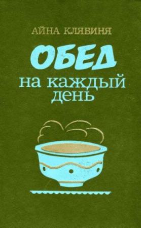 Обложка книги «Обед на каждый день» — Айна Клявиня