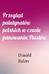 Przegląd palatynatów polskich w czasie panowania Piastów