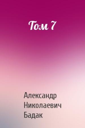 Обложка книги «Том 7» — Александр Николаевич Бадак