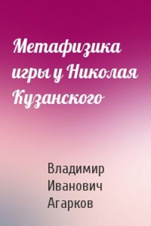 Обложка книги «Метафизика игры у Николая Кузанского» — Владимир Иванович Агарков