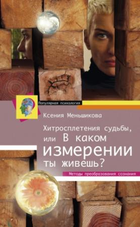 Обложка книги «Хитросплетения судьбы, или В каком измерении ты живешь? Методы преобразования сознания» — Ксения Меньшикова