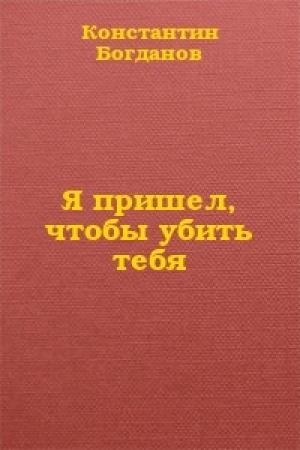 Обложка книги «Я пришел, чтобы убить тебя» — Константин Богданов