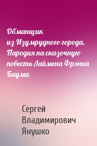 Обманщик из Изумрудного города. Пародия на сказочную повесть Лаймена Фрэнка Баума