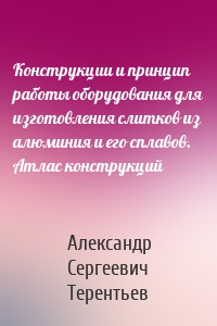 Конструкции и принцип работы оборудования для изготовления слитков из алюминия и его сплавов. Атлас конструкций
