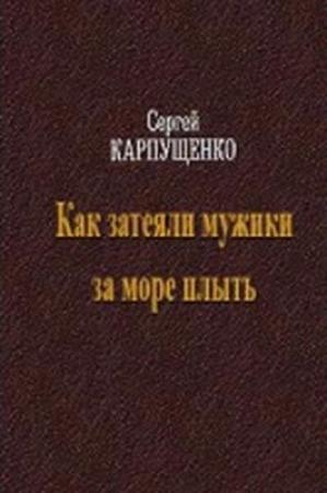 Обложка книги «Как затеяли мужики за море плыть» — Сергей Карпущенко