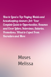 How to Land a Top-Paying Maids and housekeeping cleaners Job: Your Complete Guide to Opportunities, Resumes and Cover Letters, Interviews, Salaries, Promotions, What to Expect From Recruiters and More