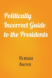 Politically Incorrect Guide to the Presidents