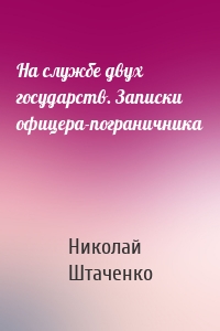 На службе двух государств. Записки офицера-пограничника