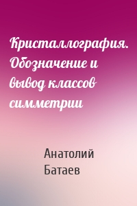 Кристаллография. Обозначение и вывод классов симметрии