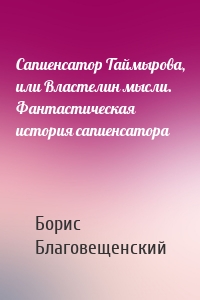 Сапиенсатор Таймырова, или Властелин мысли. Фантастическая история сапиенсатора