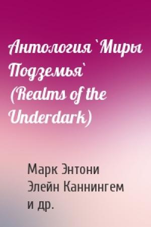 Обложка книги «Антология `Миры Подземья` (Realms of the Underdark)» — Марк Энтони, Элейн Каннингем, Роджер Мур, Брайан Торнсен, Эд Гринвуд