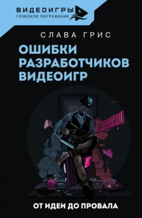 Обложка книги «Ошибки разработчиков видеоигр. От идеи до провала» — Слава Грис