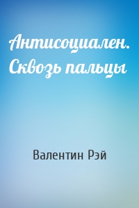 Антисоциален. Сквозь пальцы