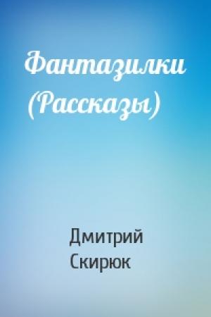 Обложка книги «Фантазилки (Рассказы)» — Дмитрий Скирюк