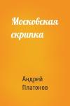 Андрей Платонов - Московская скрипка
