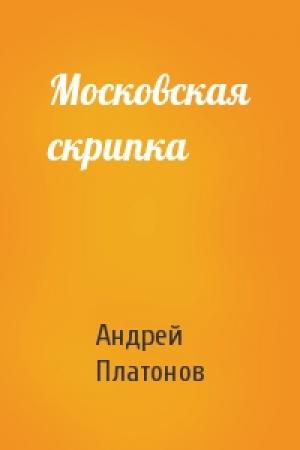 Обложка книги «Московская скрипка» — Андрей Платонов