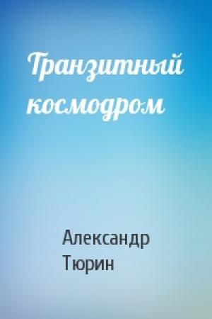 Обложка книги «Транзитный космодром» — Александр Тюрин