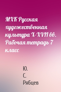МХК Русская художественная культура X-XVII вв. Рабочая тетрадь 7 класс