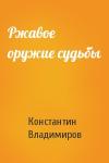 Константин Владимиров - Ржавое оружие судьбы