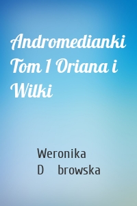 Andromedianki Tom 1 Oriana i Wilki