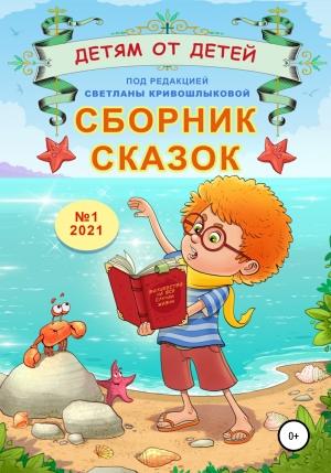 Обложка книги «Сборник сказок «Детям от детей». Выпуск №1–2021» — Радмир Назаренко, Нонна Белоногова, Анна Серебрякова, Светлана Кривошлыкова, Никита Марков, Роман Прощин, Екатерина Серебрякова