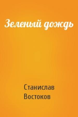 Обложка книги «Зеленый дождь» — Станислав Востоков