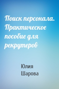 Поиск персонала. Практическое пособие для рекрутеров