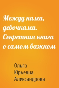 Между нами, девочками. Секретная книга о самом важном