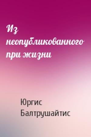 Обложка книги «Из неопубликованного при жизни» — Юргис Балтрушайтис