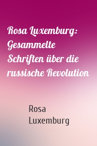 Rosa Luxemburg: Gesammelte Schriften über die russische Revolution