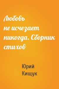 Любовь не исчезает никогда. Сборник стихов