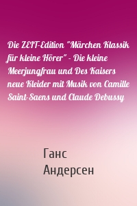 Die ZEIT-Edition "Märchen Klassik für kleine Hörer" - Die kleine Meerjungfrau und Des Kaisers neue Kleider mit Musik von Camille Saint-Saens und Claude Debussy