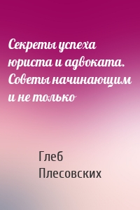 Секреты успеха юриста и адвоката. Советы начинающим и не только