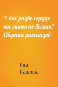 У вас разве сердце от этого не болит? Сборник рассказов